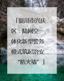 银川市兴庆区：陆网空一体化新型警务模式筑起治安“防火墙”